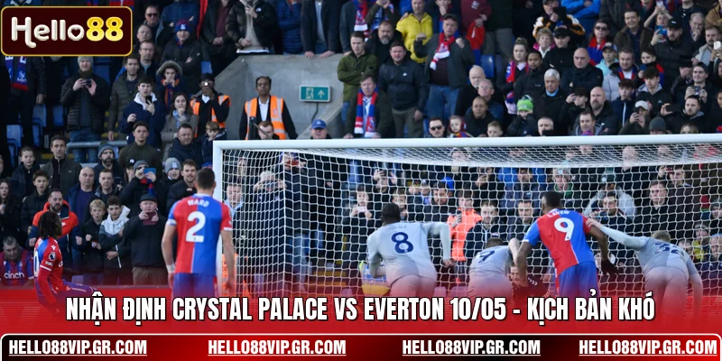 Nhận Định Crystal Palace Vs Everton 10/05 - Kịch Bản Khó Nhận Định Crystal Palace Vs Everton 10/05 - Kịch Bản Khó